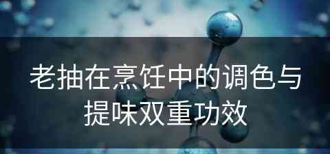 老抽在烹饪中的调色与提味双重功效